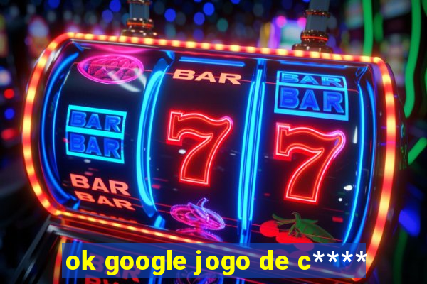 ok google jogo de c****